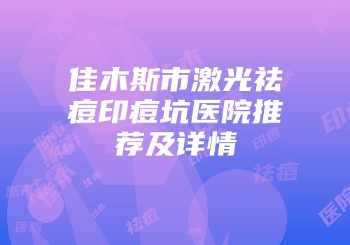 佳木斯市激光祛痘印痘坑医院推荐及详情