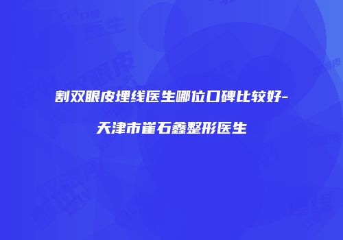 割双眼皮埋线医生哪位口碑比较好-天津市崔石鑫整形医生