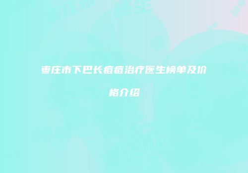 枣庄市下巴长痘痘治疗医生榜单及价格介绍