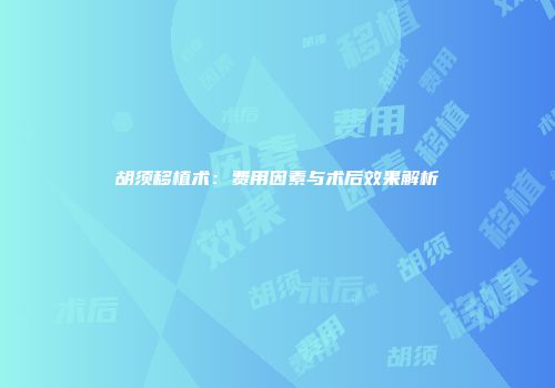 胡须移植术：费用因素与术后效果解析
