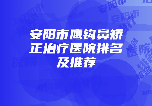安阳市鹰钩鼻矫正治疗医院排名及推荐