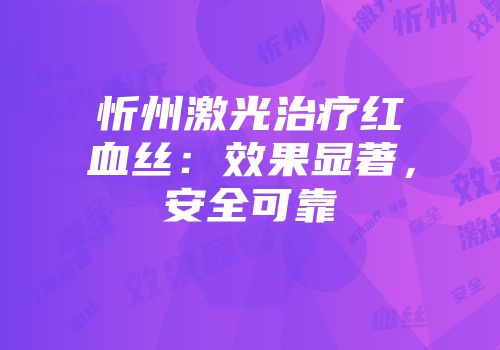 忻州激光治疗红血丝：效果显著，安全可靠