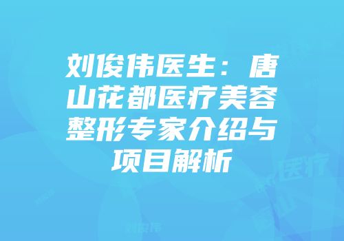 刘俊伟医生：唐山花都医疗美容整形专家介绍与项目解析