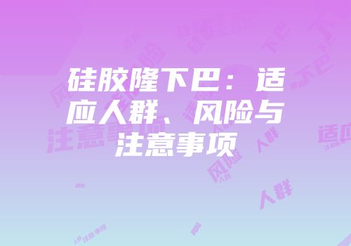 硅胶隆下巴：适应人群、风险与注意事项