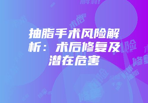 抽脂手术风险解析：术后修复及潜在危害