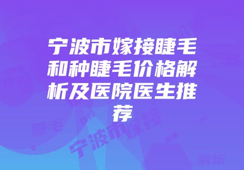 宁波市嫁接睫毛和种睫毛价格解析及医院医生推荐