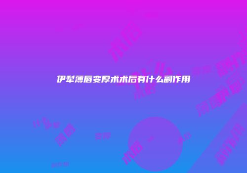 伊犁薄唇变厚术术后有什么副作用