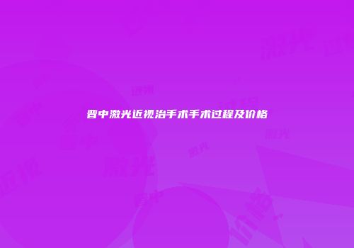 晋中激光近视治手术手术过程及价格
