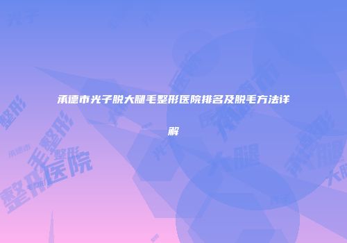承德市光子脱大腿毛整形医院排名及脱毛方法详解