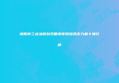 绵阳市三点法微创双眼皮医院综合实力前十排行榜