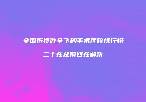 全国近视做全飞秒手术医院排行榜二十强及前四强解析