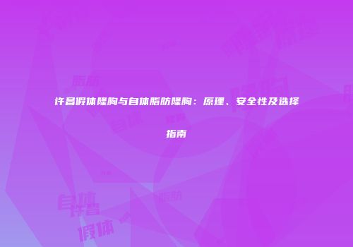许昌假体隆胸与自体脂肪隆胸：原理、安全性及选择指南