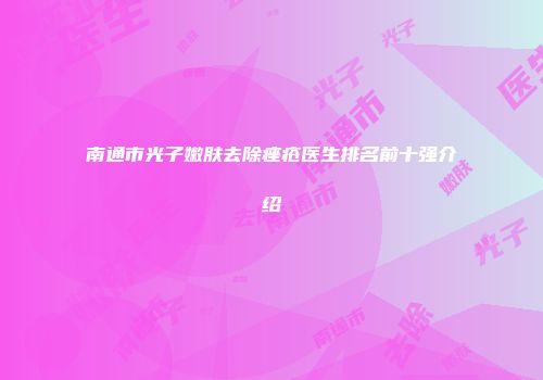 南通市光子嫩肤去除痤疮医生排名前十强介绍