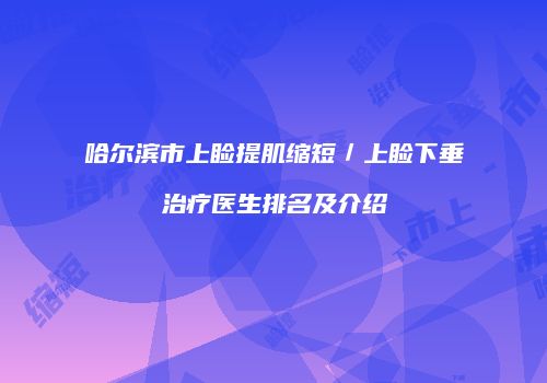 哈尔滨市上睑提肌缩短／上睑下垂治疗医生排名及介绍