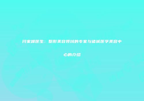 闫家峰医生：整形美容领域的专家与诸城医学美容中心的介绍