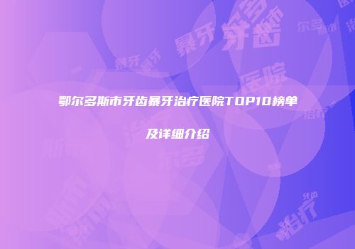 鄂尔多斯市牙齿暴牙治疗医院TOP10榜单及详细介绍