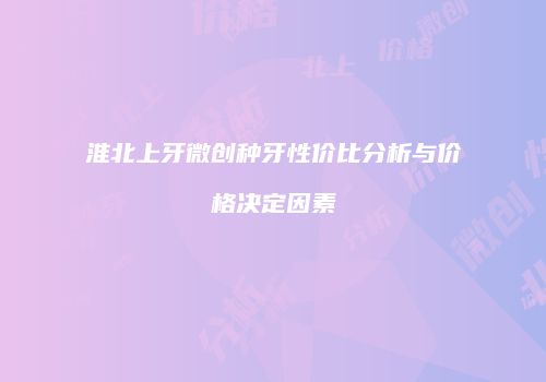 淮北上牙微创种牙性价比分析与价格决定因素
