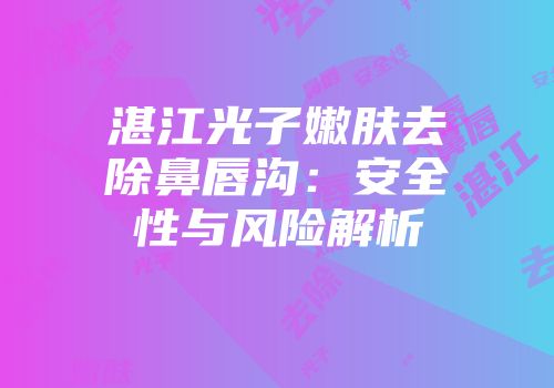 湛江光子嫩肤去除鼻唇沟：安全性与风险解析
