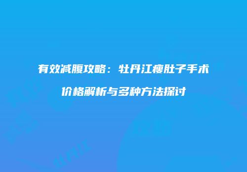 有效减腹攻略：牡丹江瘦肚子手术价格解析与多种方法探讨