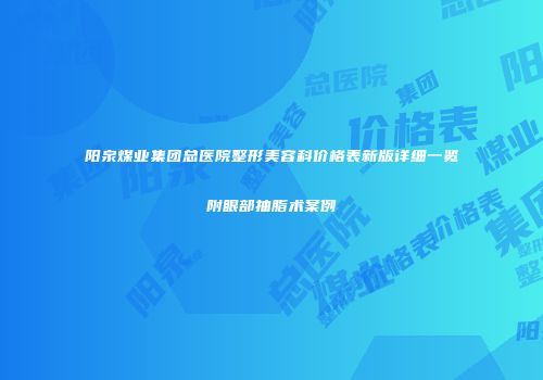 阳泉煤业集团总医院整形美容科价格表新版详细一览附眼部抽脂术案例