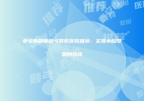 泰安市颧骨颧弓整形医院推荐：实现小脸梦想的选择