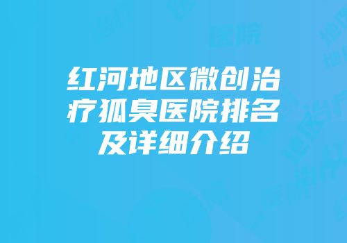 红河地区微创治疗狐臭医院排名及详细介绍