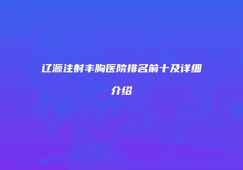 辽源注射丰胸医院排名前十及详细介绍