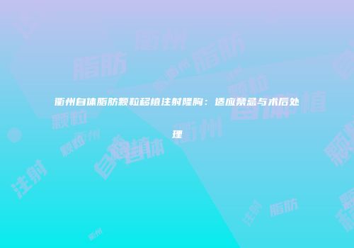 衢州自体脂肪颗粒移植注射隆胸：适应禁忌与术后处理