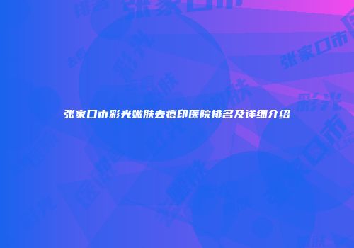 张家口市彩光嫩肤去痘印医院排名及详细介绍