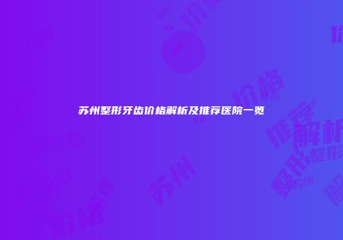苏州整形牙齿价格解析及推荐医院一览