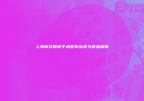 上海市双眼皮手术医院选择与价格解析