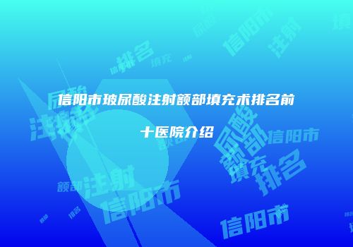 信阳市玻尿酸注射额部填充术排名前十医院介绍