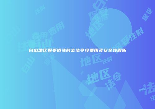 白山地区保妥适注射去法令纹费用及安全性解析