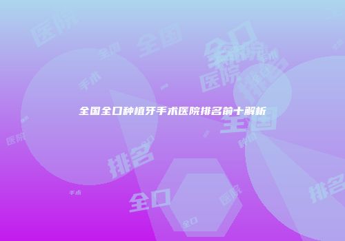 全国全口种植牙手术医院排名前十解析