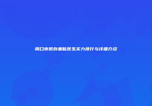 周口市微创重睑医生实力排行与详细介绍
