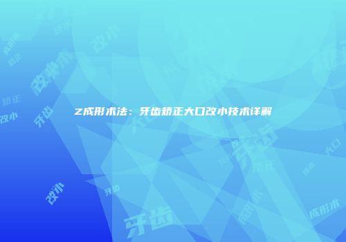 Z成形术法：牙齿矫正大口改小技术详解
