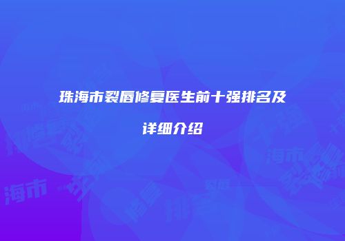 珠海市裂唇修复医生前十强排名及详细介绍
