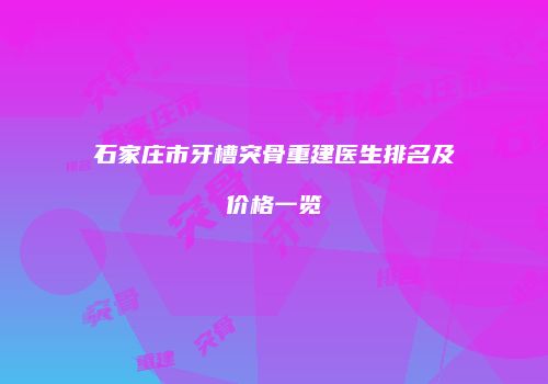 石家庄市牙槽突骨重建医生排名及价格一览