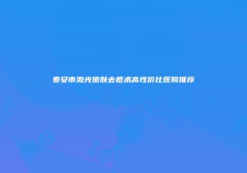 泰安市激光嫩肤去痘术高性价比医院推荐