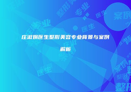 庄淑娟医生整形美容专业背景与案例解析