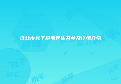 淮北市光子脱毛医生名单及详细介绍