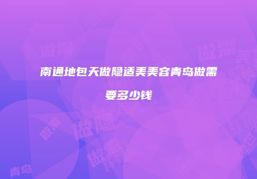 南通地包天做隐适美美容青岛做需要多少钱