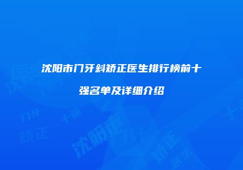 沈阳市门牙斜矫正医生排行榜前十强名单及详细介绍