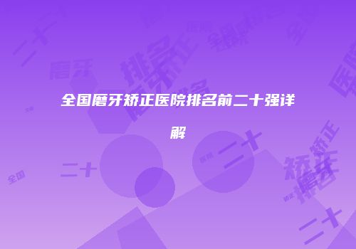 全国磨牙矫正医院排名前二十强详解