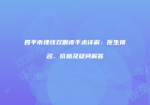 四平市埋线双眼皮手术详解：医生排名、价格及疑问解答