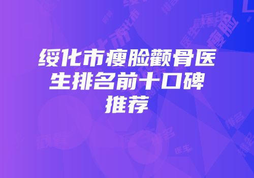 绥化市瘦脸颧骨医生排名前十口碑推荐