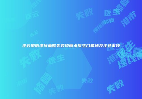 连云港市埋线重睑失败修复术医生口碑榜及注意事项