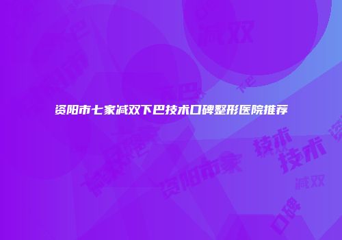 资阳市七家减双下巴技术口碑整形医院推荐