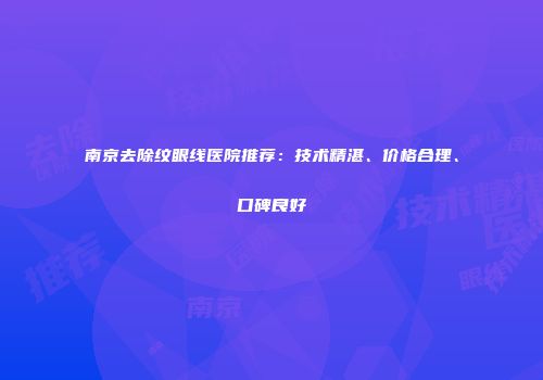 南京去除纹眼线医院推荐：技术精湛、价格合理、口碑良好