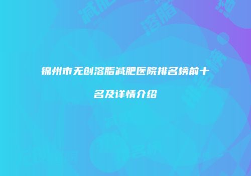 锦州市无创溶脂减肥医院排名榜前十名及详情介绍